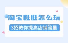 淘寶逛逛怎么玩?3招教你利用逛逛提高店鋪流量